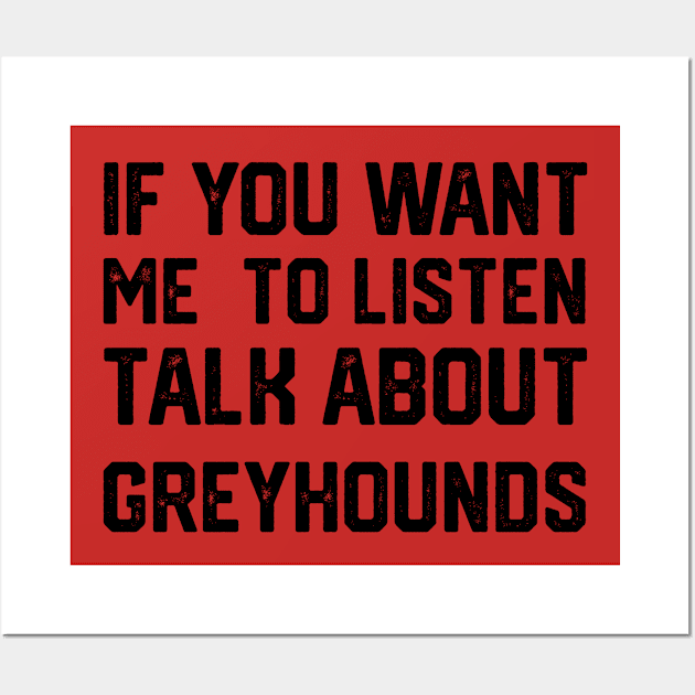 FUNNY IF YOU WANT ME TO LISTEN TALK ABOUT greyhounds Wall Art by spantshirt